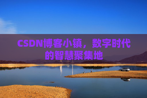 CSDN博客小镇,数字时代的智慧聚集地